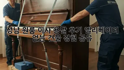 성남 원룸 이사 용달 후기: 엘리베이터 없는 건물 경험 공유