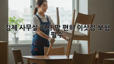 김제 사무실 이사, 맘 편히! 이삿짐 보험 필수? 🛡️