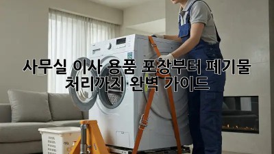 사무실 이사? 용품 포장부터 폐기물 처리까지 완벽 가이드!