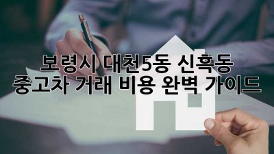 보령시 대천5동, 신흑동 중고차 거래 비용 완벽 가이드