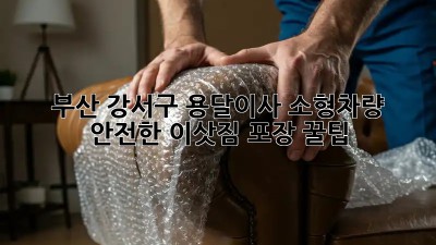 부산 강서구 용달이사 소형차량: 안전한 이삿짐 포장 꿀팁!